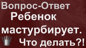 Маленький ребенок мастурбирует. Как на это реагировать?!