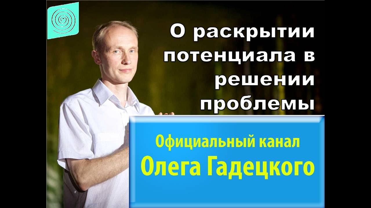 О раскрытии потенциала в решении проблемы. Олег Гадецкий. смотреть онлайн