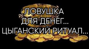 ЛОВУШКА ДЛЯ ДЕНЕГ...ЦЫГАНСКИЙ РИТУАЛ..ДЛЯ ВСЕХ...
