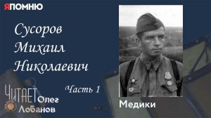 Сусоров Михаил Николаевич Часть1. Проект "Я помню" Артема Драбкина. Медики.