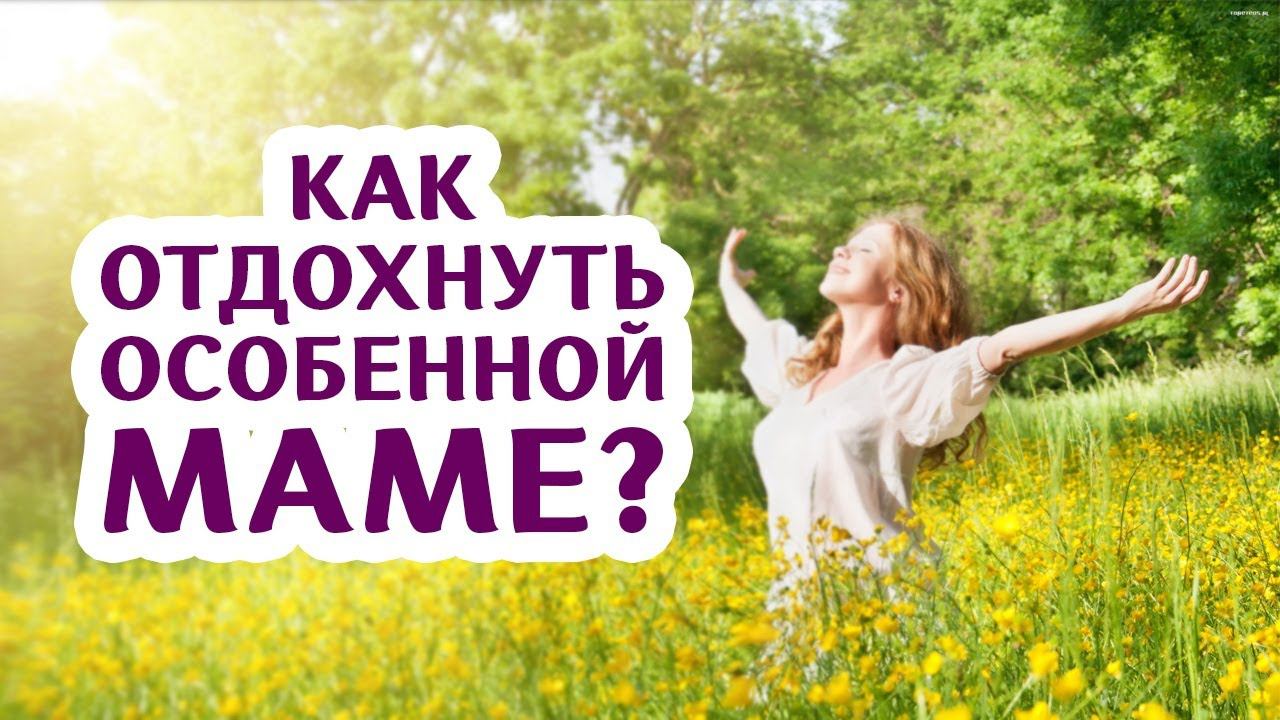 Аутизм ребенка. Как особенной маме полюбить себя и отдохнуть? Поведенческий аналитик АВА Часть 3