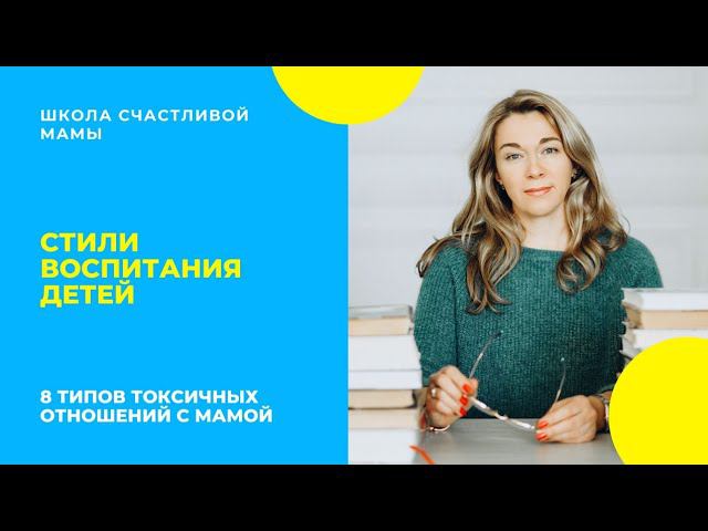 СТИЛИ ВОСПИТАНИЯ ДЕТЕЙ. 8 типов токсичных отношений с мамой