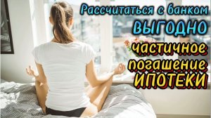 Как выгодно рассчитаться с банком? Гасим ипотеку правильно и выгодно!