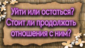 Уйти или остаться? Стоит ли продолжать отношения с ним? Таро для женщин. Таро расклад
