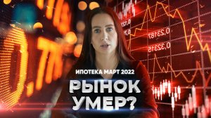 ИПОТЕКА МАРТ 2022. Рынок умер?