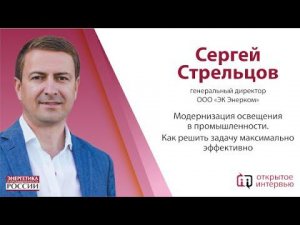 Сергей Стрельцов: Модернизация освещения в промышленности. Как решить задачу максимально эффективно.