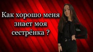 Насколько хорошо меня знает моя сестрёнка ?