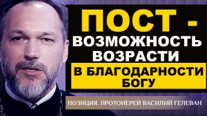 ПОСТ - ВОЗМОЖНОСТЬ ВОЗРАСТИ В БЛАГОДАРНОСТИ БОГУ. ПРОТОИЕРЕЙ ВАСИЛИЙ ГЕЛЕВАН. ПОЗИЦИЯ