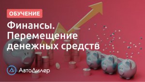 Финансы. Перемещение денежных средств. АвтоДилер – Программа для автосервиса и СТО.