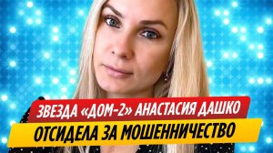 Звезда «ДОМа-2» Анастасия Дашко отсидела за мошенничество