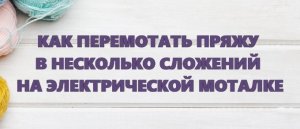 КАК ПЕРЕМОТАТЬ ПРЯЖУ В НЕСКОЛЬКО СЛОЖЕНИЙ  #маринабехтер