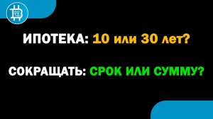 НА КАКОЙ СРОК БРАТЬ ИПОТЕКУ- ЧТО СОКРАЩАТЬ ПРИ ДОСРОЧНОМ ПОГАШЕНИИ- СУММУ ИЛИ СРОК- Мат. часть по %