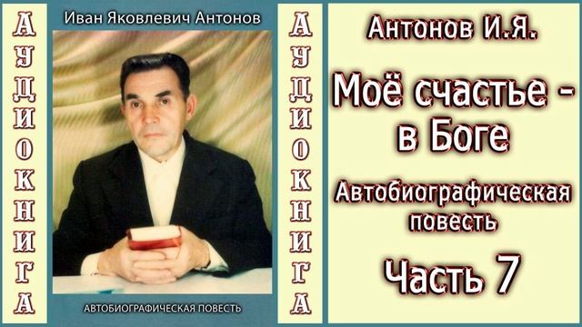 Антонов И.Я. Моё счастье - в Боге. Часть 7