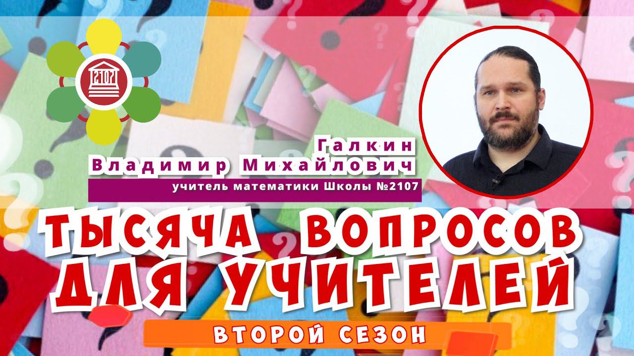 ТЫСЯЧА ВОПРОСОВ ДЛЯ УЧИТЕЛЕЙ / Галкин Владимир Михайлович - учитель математики Школы №2107