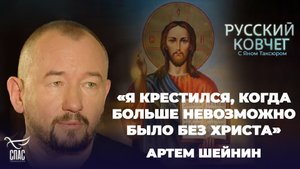 «Я КРЕСТИЛСЯ, КОГДА БОЛЬШЕ НЕВОЗМОЖНО БЫЛО БЕЗ ХРИСТА». АРТЕМ ШЕЙНИН. РУССКИЙ КОВЧЕГ