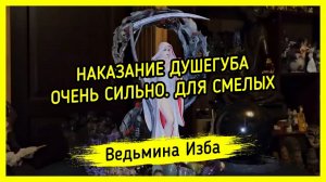 НАКАЗАНИЕ ДУШЕГУБА. ОЧЕНЬ СИЛЬНО. ДЛЯ СМЕЛЫХ. #ВЕДЬМИНАИЗБА ▶️ #МАГИЯ