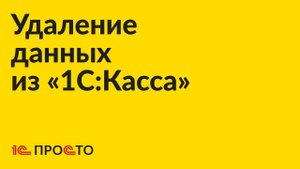 Инструкция по удалению данных в «1С:Касса»