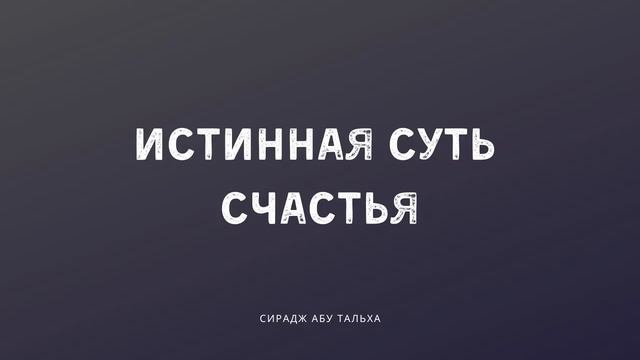 Истинная суть счастья | Сирадж Абу Тальха