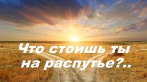 Что стоишь ты на распутье..