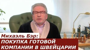 Михаэль Бэр: ПОКУПКА ГОТОВОЙ КОМПАНИИ В ШВЕЙЦАРИИ