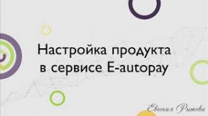 Создание и настройка продукта в сервисе приема платежей E autopay. Подключение платежей в Е-Автопей