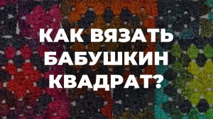 КАК ВЯЗАТЬ БАБУШКИН КВАДРАТ КРЮЧКОМ - описание вязания бабушкин квадрат