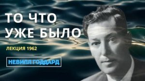Невилл Годдард: ТО ЧТО УЖЕ БЫЛО | Лекция 1962