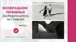 Возвращаем любимых. Сосредоточьтесь на главном. Часть 1