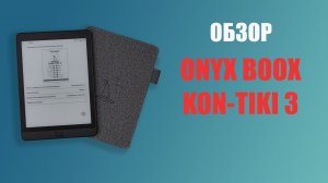 Обзор Onyx Boox Kon-Tiki 3. Оценил бы даже Тур Хейердал?