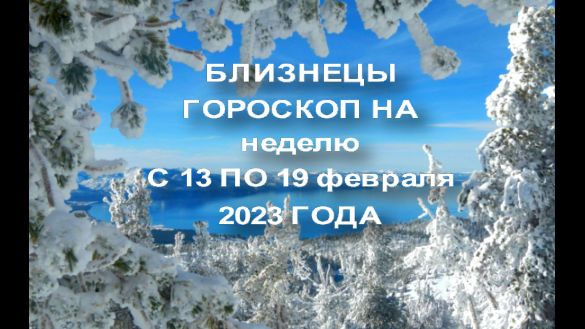 БЛИЗНЕЦЫ ГОРОСКОП НА НЕДЕЛЮ С 13-19 ФЕВРАЛЯ 2023 ГОДА