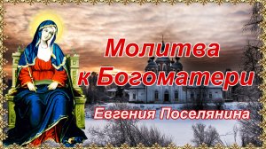Молитва к Богоматери Евгения Поселянина.