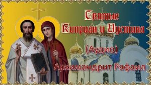 Святые Киприан и Иустина. Архимандрит Рафаил (Аудио).mp4