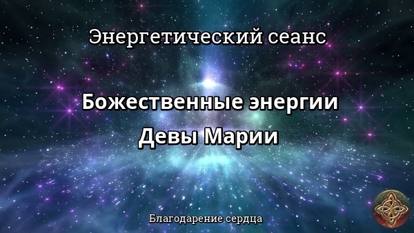 Энергетический сеанс БОЖЕСТВЕННЫЕ ЭНЕРГИИ ДЕВЫ МАРИИ