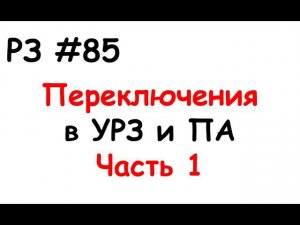 РЗ #85 Переключения в УРЗ и ПА. Часть 1