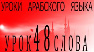 Уроки арабского языка. Урок 48 слова