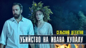 Сельский детектив 6 Убийство на Ивана Купалу 1-2 серия Детективная мелодрама 2022 на ТВЦ Дата выхода