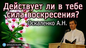Оскаленко А.Н. Действует ли в тебе сила воскресения?