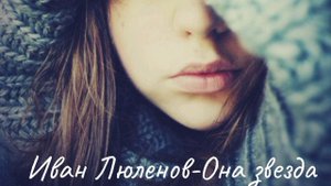 Клип песни Иван Люленов-Она звезда