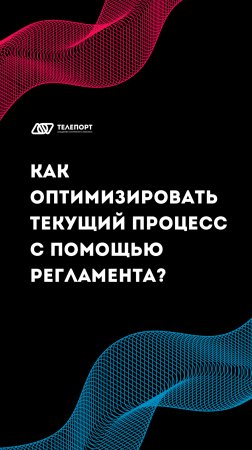 КАК ОПТИМИЗИРОВАТЬ ТЕКУЩИЙ ПРОЦЕСС С ПОМОЩЬЮ РЕГЛАМЕНТА?