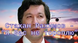 Поёт Стахан Рахимов - "Я Вас не тороплю"