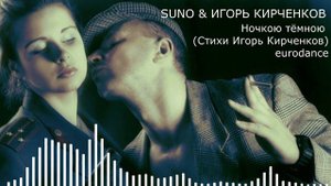 SUNO & ИГОРЬ КИРЧЕНКОВ - Ночкою тёмною (Стихи Игорь Кирченков) eurodance