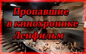 Пропавшие в кинохронике.Ленфильм.Каменноостровский д.10