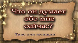Что он думает обо мне сейчас? Таро для женщин. Гадание. Таро
