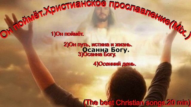 Он поймёт.Христианское прославление(Mix.)(The best Christian songs.20 min)