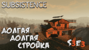 Subsistence➤Долгая Долгая Стройка :) - s3e3