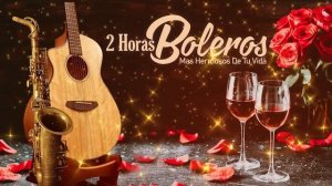 2 Horas Boleros Mas Hermosos De Tu Vida - Boleros Instrumentales Romanticos | Melodías Del Recuerdo