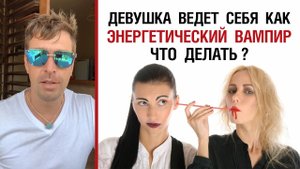 ? Девушка ведёт себя как энергетический вампир. Как действовать? ?