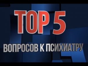 TOP 5 вопросов к психиатру. Выпуск 2.