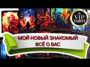 МОЙ НОВЫЙ ЗНАКОМЫЙ  ВСЁ О НЕМ И О ВАС  расклад на картах таро  гадание онлайн