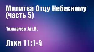 Молитва Отцу Небесному (часть 5) | Толмачев Ал.В.